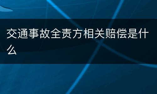 交通事故全责方相关赔偿是什么