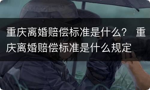 重庆离婚赔偿标准是什么？ 重庆离婚赔偿标准是什么规定