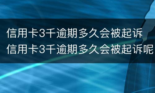 信用卡3千逾期多久会被起诉 信用卡3千逾期多久会被起诉呢