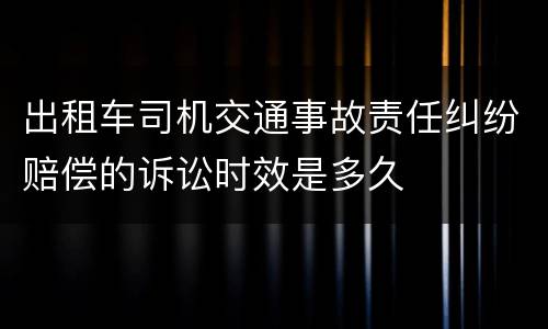 出租车司机交通事故责任纠纷赔偿的诉讼时效是多久