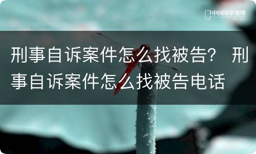 刑事自诉案件怎么找被告？ 刑事自诉案件怎么找被告电话