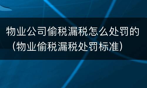 物业公司偷税漏税怎么处罚的（物业偷税漏税处罚标准）