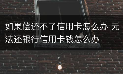 如果偿还不了信用卡怎么办 无法还银行信用卡钱怎么办