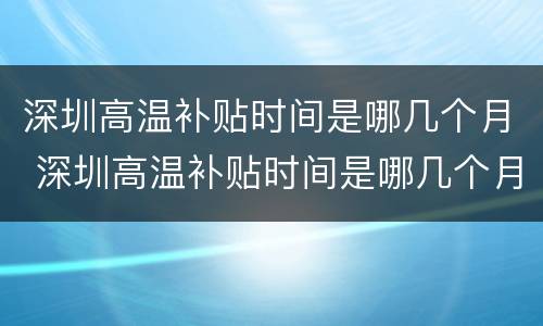 深圳高温补贴时间是哪几个月 深圳高温补贴时间是哪几个月发放