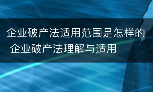 企业破产法适用范围是怎样的 企业破产法理解与适用