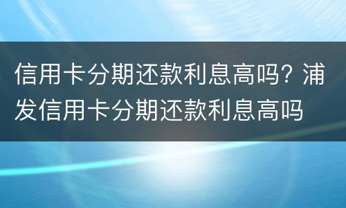 信用卡能分期付款吗?（信用卡能分期付款吗怎么操作）