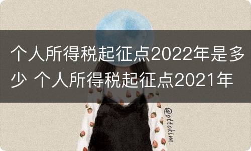 个人所得税起征点2022年是多少 个人所得税起征点2021年