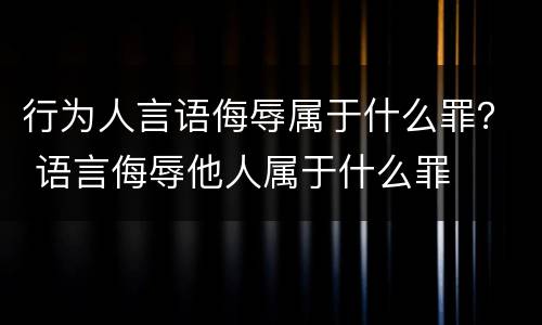 行为人言语侮辱属于什么罪？ 语言侮辱他人属于什么罪