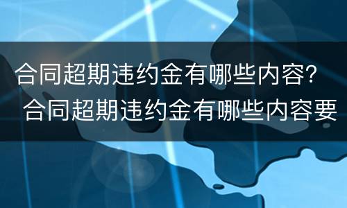 合同超期违约金有哪些内容？ 合同超期违约金有哪些内容要求