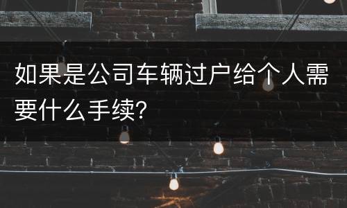 如果是公司车辆过户给个人需要什么手续？