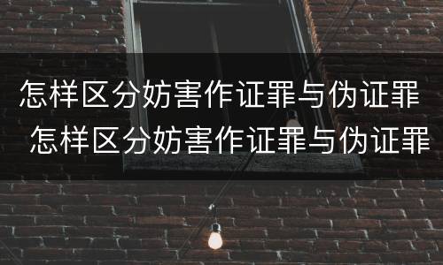 怎样区分妨害作证罪与伪证罪 怎样区分妨害作证罪与伪证罪