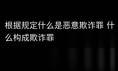 根据规定什么是恶意欺诈罪 什么构成欺诈罪