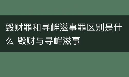 毁财罪和寻衅滋事罪区别是什么 毁财与寻衅滋事