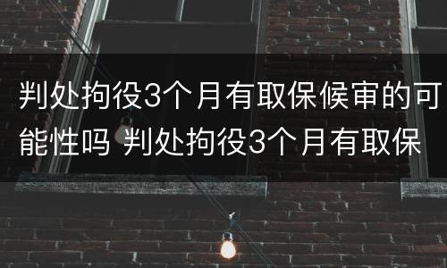 判处拘役3个月有取保候审的可能性吗 判处拘役3个月有取保候审的可能性吗为什么