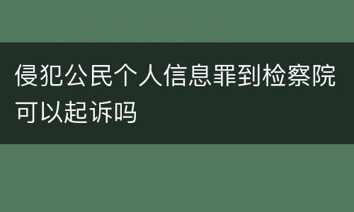 侵犯公民个人信息罪到检察院可以起诉吗