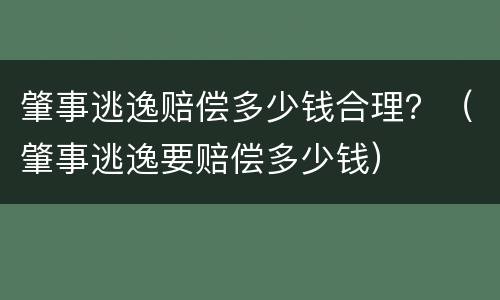 肇事逃逸赔偿多少钱合理？（肇事逃逸要赔偿多少钱）