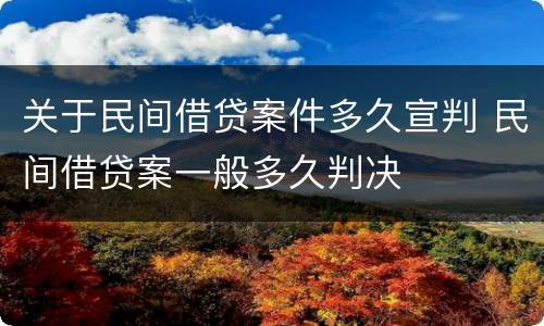 关于民间借贷案件多久宣判 民间借贷案一般多久判决