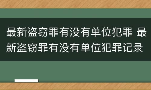 最新盗窃罪有没有单位犯罪 最新盗窃罪有没有单位犯罪记录