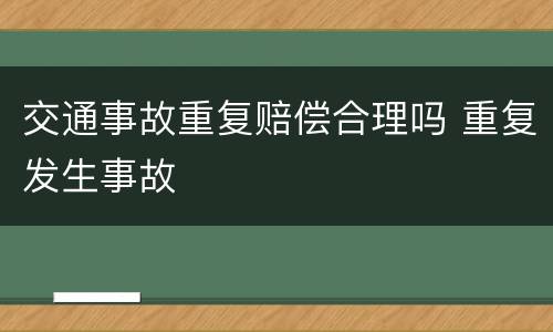 交通事故重复赔偿合理吗 重复发生事故