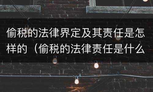 偷税的法律界定及其责任是怎样的（偷税的法律责任是什么）