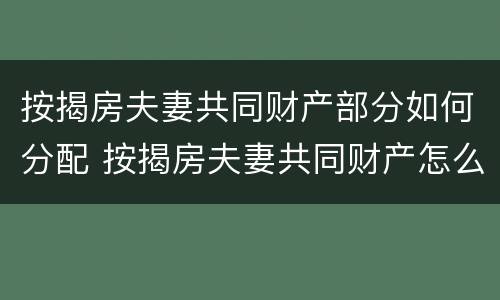 按揭房夫妻共同财产部分如何分配 按揭房夫妻共同财产怎么分割