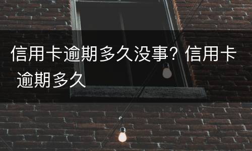 信用卡逾期怎么办? 信用卡逾期了无力偿还怎么办