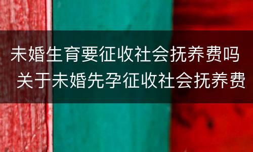 未婚生育要征收社会抚养费吗 关于未婚先孕征收社会抚养费