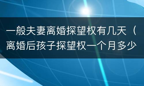 一般夫妻离婚探望权有几天（离婚后孩子探望权一个月多少天）