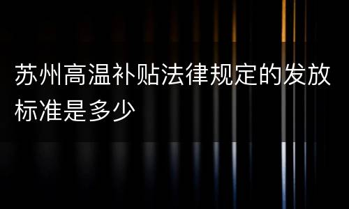 苏州高温补贴法律规定的发放标准是多少