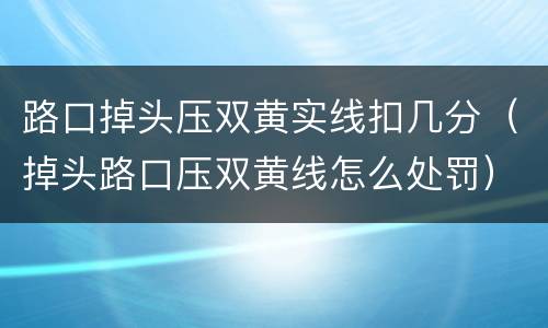 路口掉头压双黄实线扣几分（掉头路口压双黄线怎么处罚）