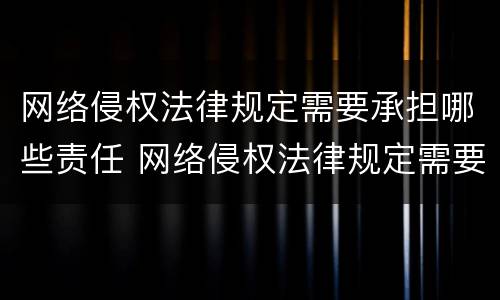 网络侵权法律规定需要承担哪些责任 网络侵权法律规定需要承担哪些责任呢