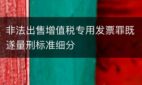 非法出售增值税专用发票罪既遂量刑标准细分