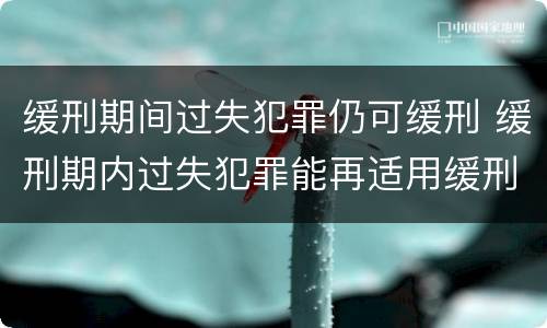 缓刑期间过失犯罪仍可缓刑 缓刑期内过失犯罪能再适用缓刑