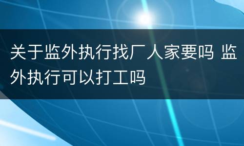 关于监外执行找厂人家要吗 监外执行可以打工吗