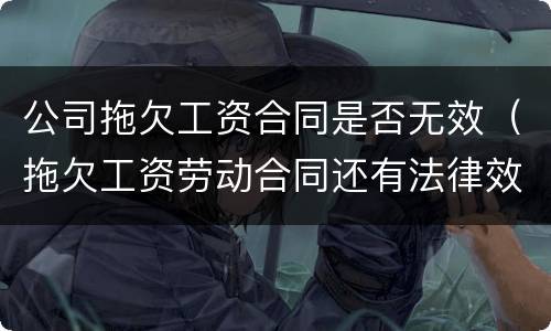 公司拖欠工资合同是否无效（拖欠工资劳动合同还有法律效益么）