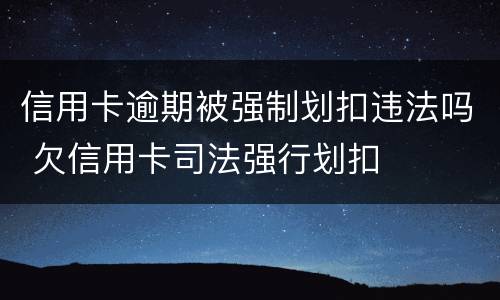 信用卡逾期被强制划扣违法吗 欠信用卡司法强行划扣