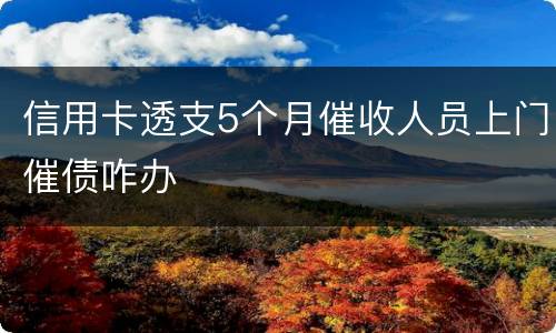 信用卡透支5个月催收人员上门催债咋办