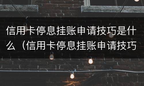 信用卡停息挂账申请技巧是什么（信用卡停息挂账申请技巧是什么呢）