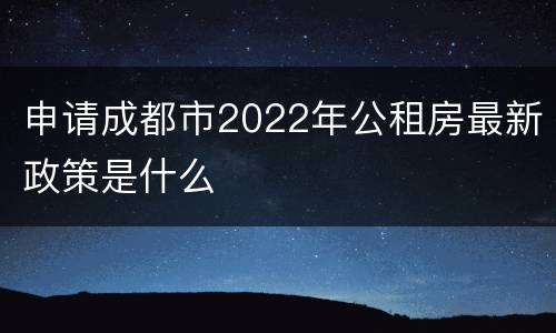 申请成都市2022年公租房最新政策是什么