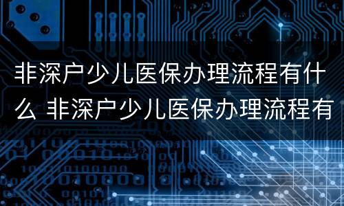 非深户少儿医保办理流程有什么 非深户少儿医保办理流程有什么影响