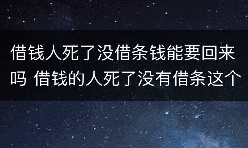 借钱人死了没借条钱能要回来吗 借钱的人死了没有借条这个钱还能要回来吗