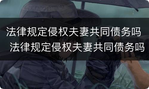 法律规定侵权夫妻共同债务吗 法律规定侵权夫妻共同债务吗怎么认定