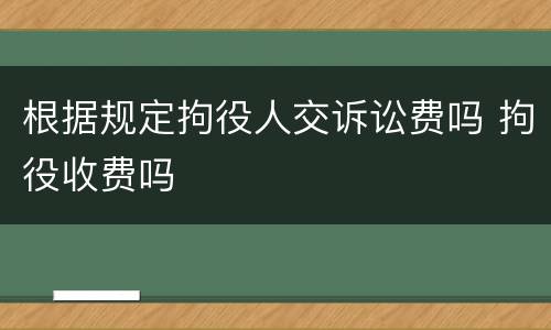 根据规定拘役人交诉讼费吗 拘役收费吗