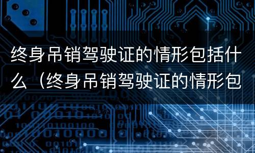 终身吊销驾驶证的情形包括什么（终身吊销驾驶证的情形包括什么意思）