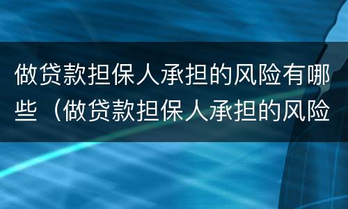 做贷款担保人承担的风险有哪些（做贷款担保人承担的风险有哪些方面）