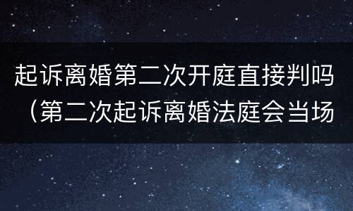 起诉离婚第二次开庭直接判吗（第二次起诉离婚法庭会当场判决嘛）