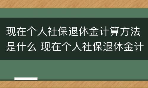 现在个人社保退休金计算方法是什么 现在个人社保退休金计算方法是什么样的