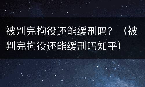 被判完拘役还能缓刑吗？（被判完拘役还能缓刑吗知乎）