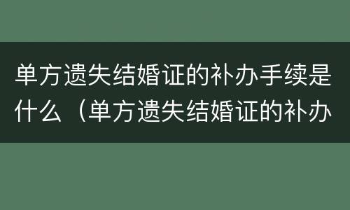 单方遗失结婚证的补办手续是什么（单方遗失结婚证的补办手续是什么意思）