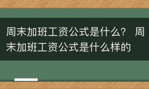 周末加班工资公式是什么？ 周末加班工资公式是什么样的